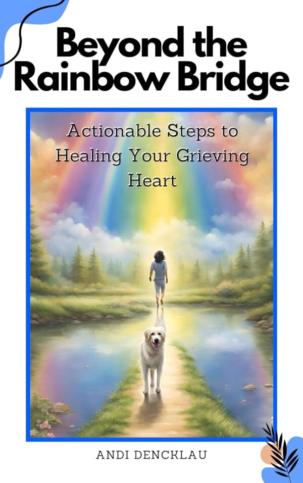 Beyond the Rainbow Bridge: Actionable Steps to Healing Your Grieving Heart