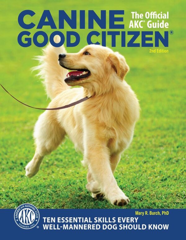 Canine Good Citizen: The Official AKC Guide, 2nd Edition: Ten Essential Skills Every Well-Mannered Dog Should Know (CompanionHouse) How to Train, Practice, and Pass the American Kennel Club's CGC Test