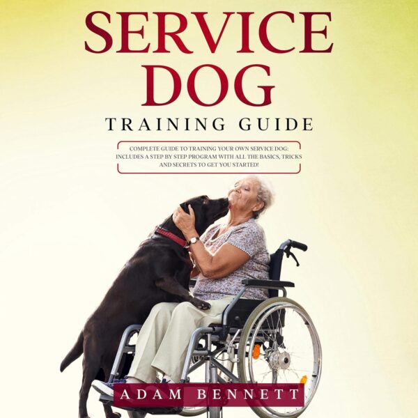 Service Dog Training Guide: Complete Guide to Training Your Own Service Dog: Includes a Step by Step Program with All the Basics, Tricks and Secrets to Get You Started!